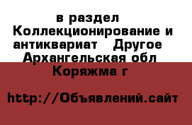  в раздел : Коллекционирование и антиквариат » Другое . Архангельская обл.,Коряжма г.